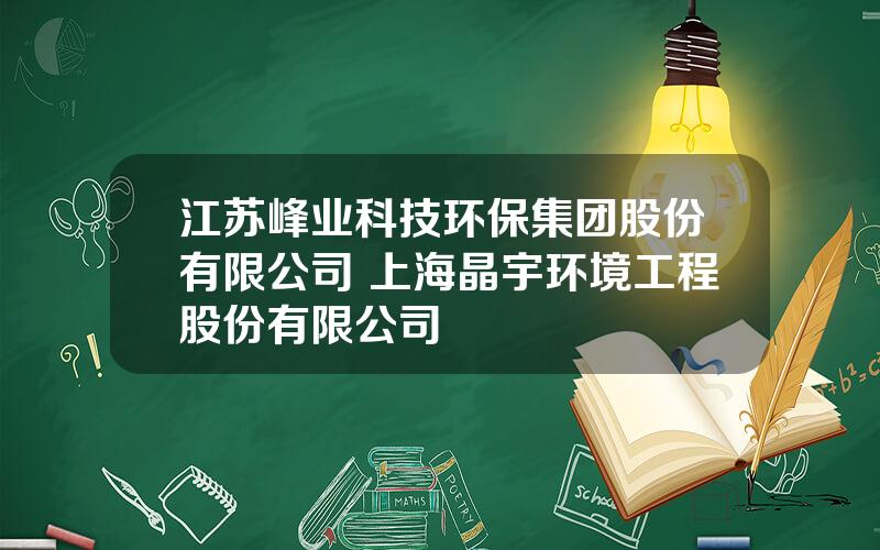江苏峰业科技环保集团股份有限公司 上海晶宇环境工程股份有限公司